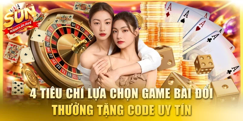 4 tiêu chí lựa chọn game bài đổi thưởng tặng code uy tín