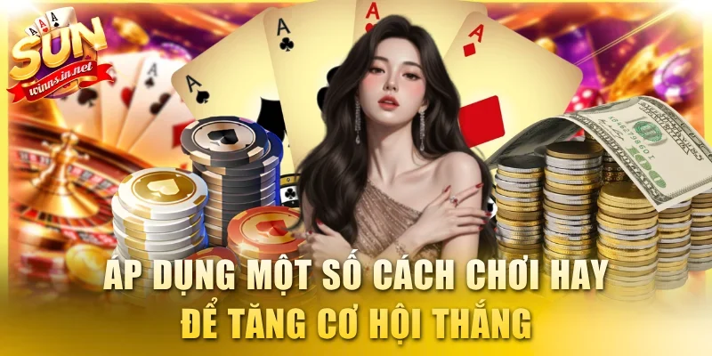 Áp dụng một số cách chơi hay để tăng cơ hội thắng