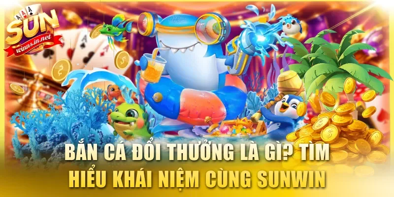Bắn cá đổi thưởng là gì