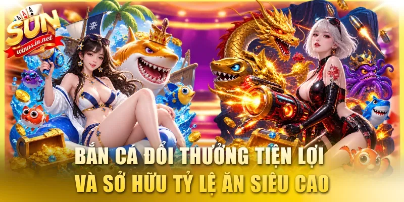 Bắn cá đổi thưởng tiện lợi và sở hữu tỷ lệ ăn siêu cao