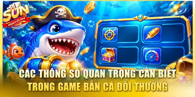 Các thông số quan trọng cần biết trong game bắn cá đổi thưởng