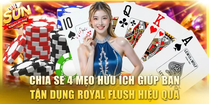 Chia sẻ 4 mẹo hữu ích giúp bạn tận dụng Royal Flush hiệu quả