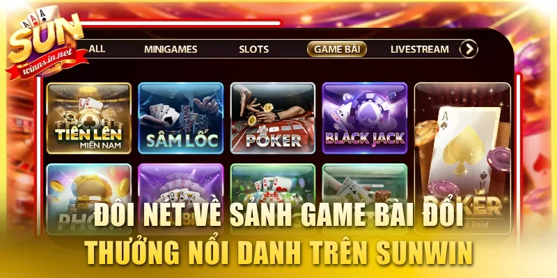 Đôi nét về sảnh game bài đổi thưởng nổi danh trên SUNWIN