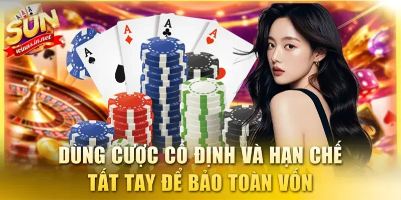 Dùng cược cố định và hạn chế tất tay để bảo toàn vốn