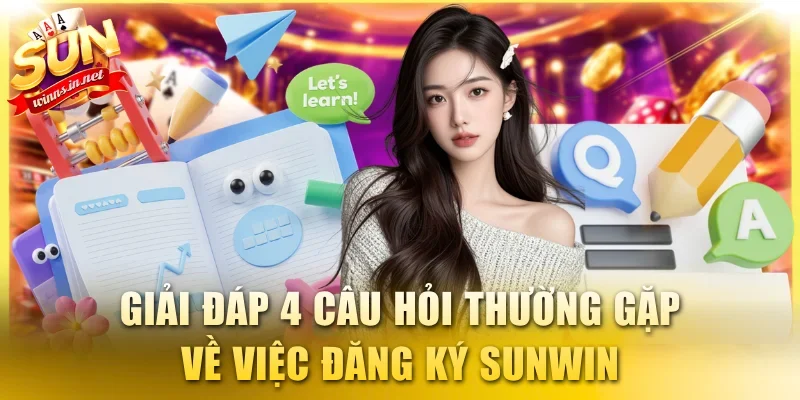 Giải đáp 4 câu hỏi thường gặp về việc đăng ký SUNWIN