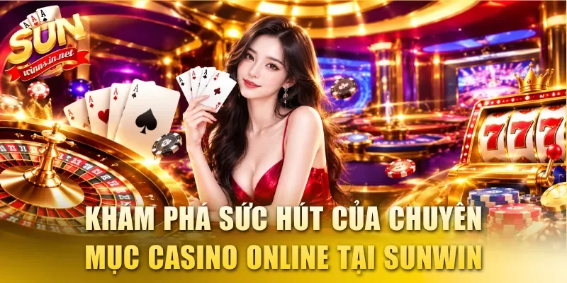 Khám phá sức hút của chuyên mục Casino online tại SUNWIN