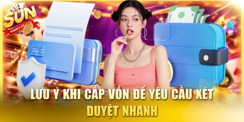 Lưu ý khi cấp vốn để yêu cầu xét duyệt nhanh