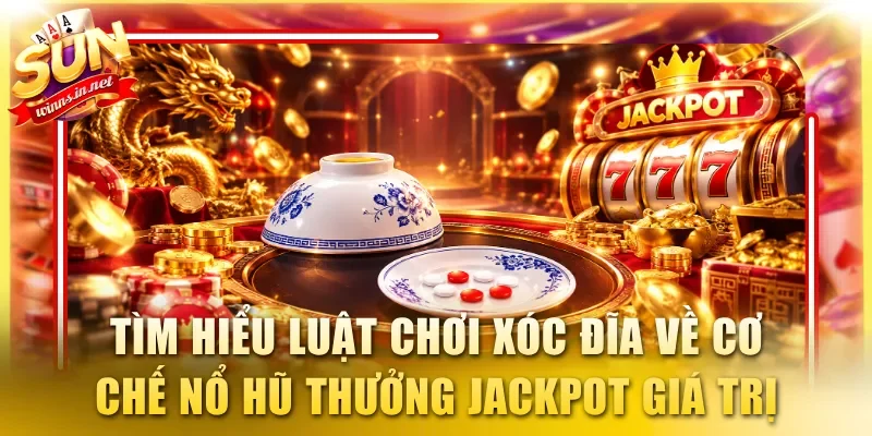 Tìm hiểu luật chơi Xóc Đĩa về cơ chế nổ hũ thưởng Jackpot giá trị