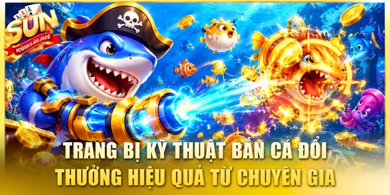 Trang bị các kỹ thuật bắn cá đổi thưởng hiệu quả từ chuyên gia