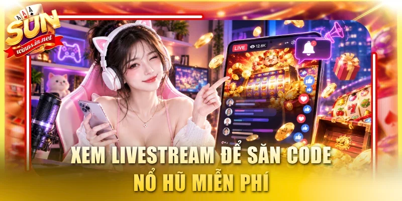 Xem livestream để săn code nổ hũ miễn phí